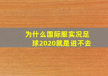 为什么国际服实况足球2020就是进不去