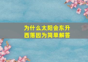 为什么太阳会东升西落因为简单解答