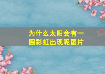 为什么太阳会有一圈彩虹出现呢图片