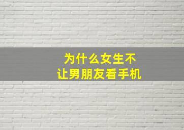 为什么女生不让男朋友看手机