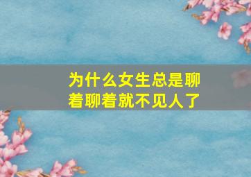 为什么女生总是聊着聊着就不见人了