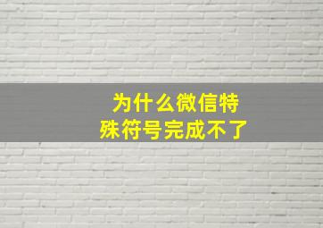 为什么微信特殊符号完成不了