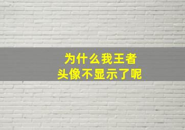 为什么我王者头像不显示了呢