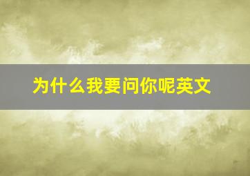 为什么我要问你呢英文