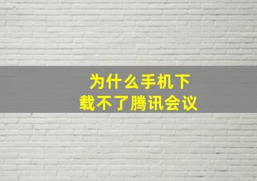 为什么手机下载不了腾讯会议