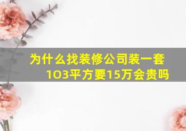 为什么找装修公司装一套1O3平方要15万会贵吗