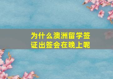 为什么澳洲留学签证出签会在晚上呢