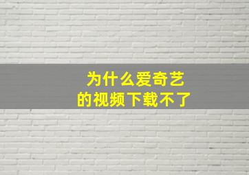 为什么爱奇艺的视频下载不了