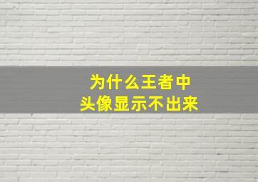 为什么王者中头像显示不出来