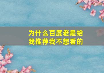 为什么百度老是给我推荐我不想看的