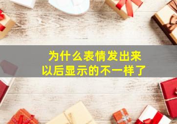 为什么表情发出来以后显示的不一样了