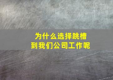 为什么选择跳槽到我们公司工作呢