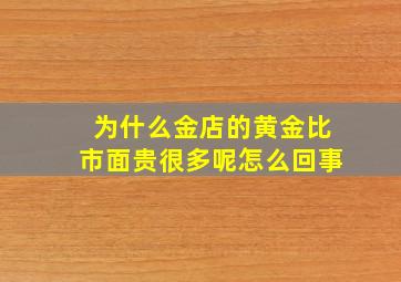 为什么金店的黄金比市面贵很多呢怎么回事