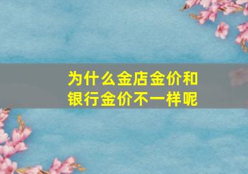 为什么金店金价和银行金价不一样呢