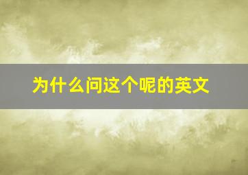 为什么问这个呢的英文