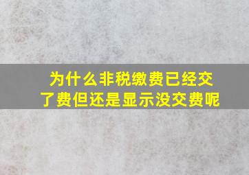 为什么非税缴费已经交了费但还是显示没交费呢