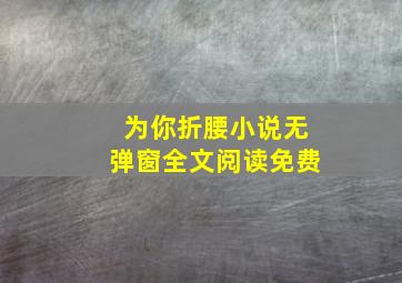 为你折腰小说无弹窗全文阅读免费