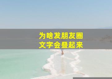 为啥发朋友圈文字会叠起来