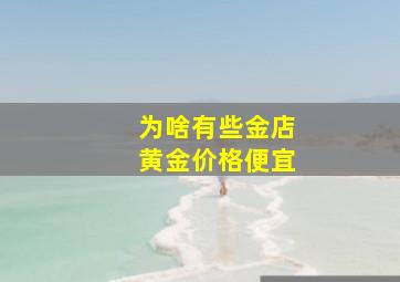 为啥有些金店黄金价格便宜