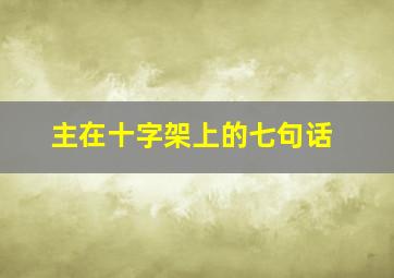 主在十字架上的七句话