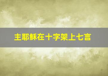 主耶稣在十字架上七言