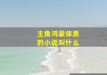 主角鸿蒙体质的小说叫什么