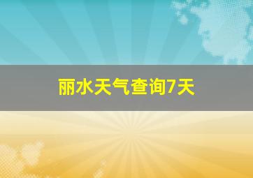 丽水天气查询7天