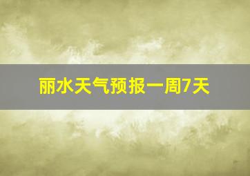 丽水天气预报一周7天