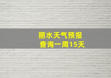 丽水天气预报查询一周15天