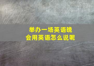 举办一场英语晚会用英语怎么说呢