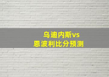 乌迪内斯vs恩波利比分预测