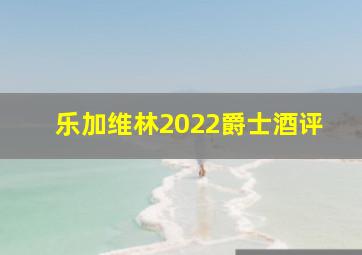 乐加维林2022爵士酒评