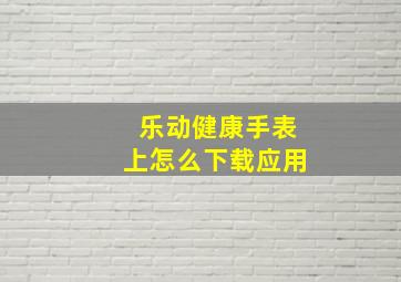 乐动健康手表上怎么下载应用