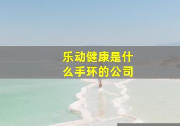 乐动健康是什么手环的公司