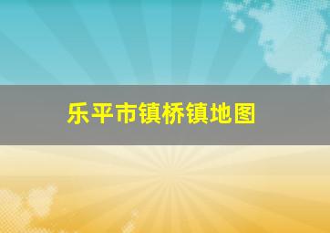 乐平市镇桥镇地图