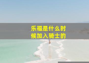 乐福是什么时候加入骑士的