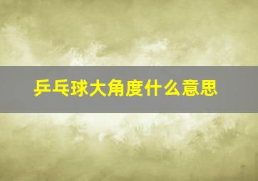 乒乓球大角度什么意思