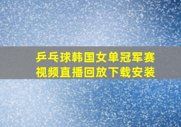 乒乓球韩国女单冠军赛视频直播回放下载安装