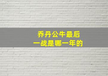 乔丹公牛最后一战是哪一年的