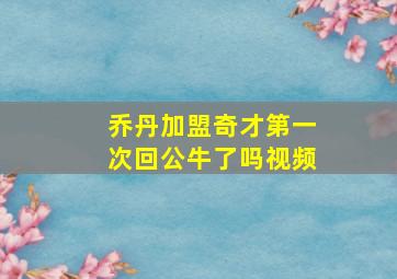 乔丹加盟奇才第一次回公牛了吗视频