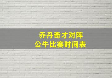 乔丹奇才对阵公牛比赛时间表