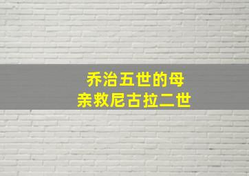 乔治五世的母亲救尼古拉二世