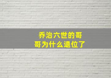 乔治六世的哥哥为什么退位了