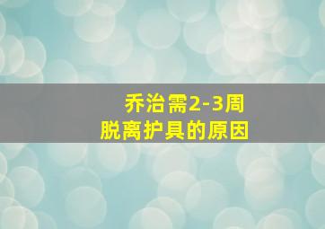 乔治需2-3周脱离护具的原因