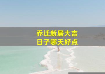 乔迁新居大吉日子哪天好点