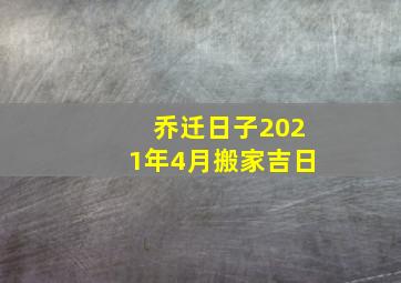 乔迁日子2021年4月搬家吉日