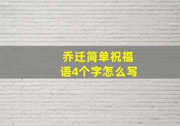 乔迁简单祝福语4个字怎么写