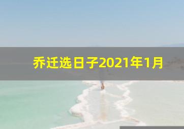 乔迁选日子2021年1月