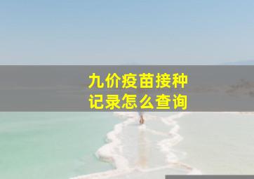 九价疫苗接种记录怎么查询