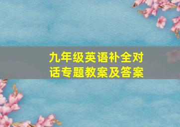 九年级英语补全对话专题教案及答案